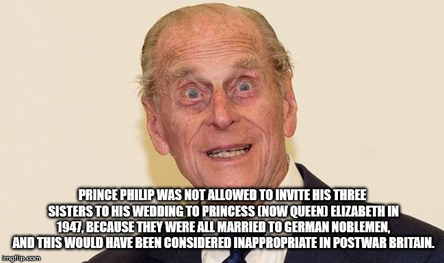 your kids hide your wife - Prince Philip Was Not Allowed To Invite His Three Sisters To His Wedding To Princess Now Queen Elizabeth In 1947. Because They Were All Married To German Noblemen. And This Would Have Been Considered Inappropriate In Postwar Bri