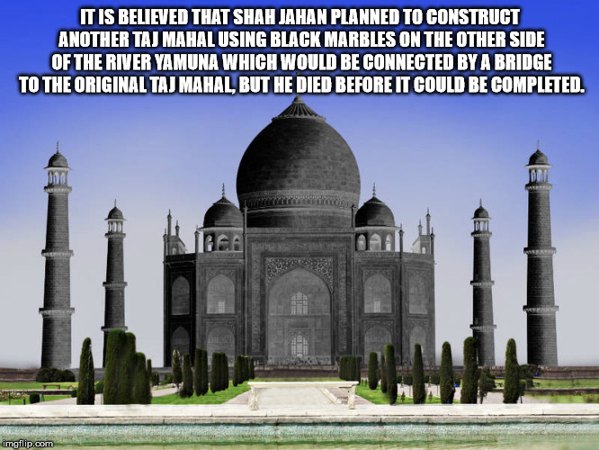 It Is Believed That Shah Jahan Planned To Construct Another Taj Mahal Using Black Marbles On The Other Side Of The River Yamuna Which Would Be Connected By A Bridge To The Original Taj Mahal But He Died Before It Could Be Completed imgflip.com