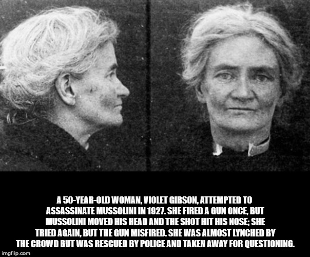 violet gibson - A 50YearOld Woman, Violet Gibson, Attempted To Assassinate Mussolini In 1927. She Fired A Gun Once, But Mussolini Moved His Head And The Shot Hit His Nose She Tried Again, But The Gun Misfired. She Was Almost Lynched By The Crowd But Was R