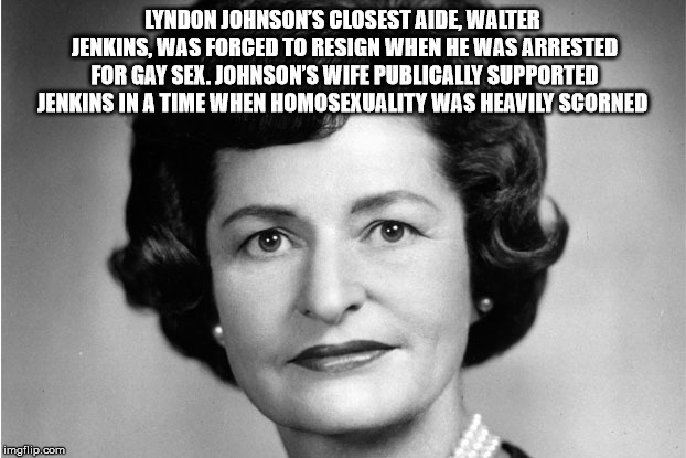 lady bird johnson - Lyndon Johnson'S Closest Aide, Walter Jenkins, Was Forced To Resign When He Was Arrested For Gay Sex. Johnson'S Wife Publically Supported Jenkins In A Time When Homosexuality Was Heavily Scorned imgflip.com