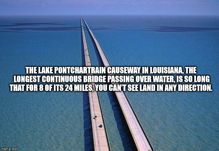 water resources - The Lake Pontchartrain Causeway In Louisiana, The Longest Continuous Bridge Passing Over Water Is So Long That For 8 Of Its 24 Miles, You Can'T See Land In Any Direction. imgflip.com