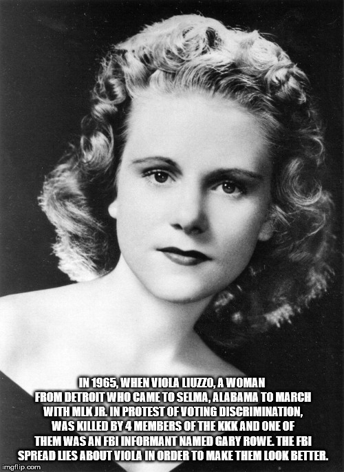 viola liuzzo - In 1965, When Viola Liuzo A Woman From Detroit Who Came To Selma, Alabama To March Withimlkjr. In Protest Of Voting Discrimination, Was Killed By 4 Members Of The Kkk And One Of Them Was An Fbi Informant Named Gary Rowe. The Fbi Spread Les 