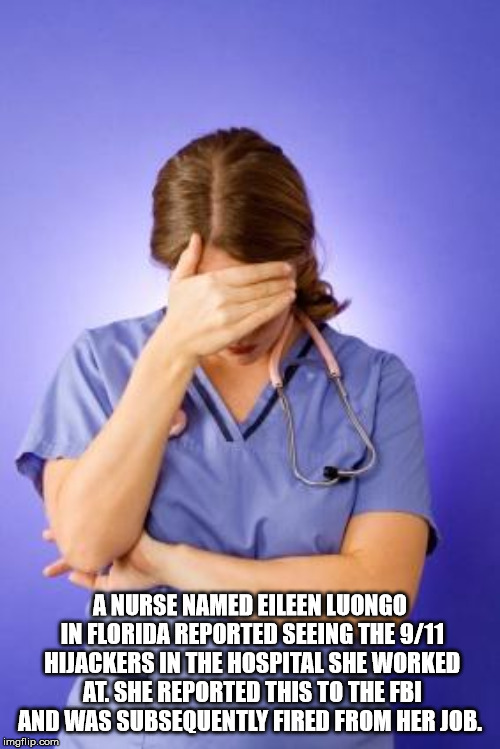 sad nurse - Anurse Named Eileen Luongo In Florida Reported Seeing The 911 Hijackers In The Hospital She Worked At She Reported This To The Fbi And Was Subsequently Fired From Her Job. imgflip.com