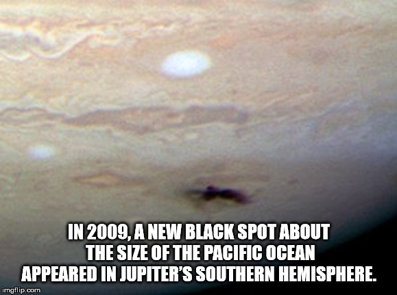 sky - In 2009, A New Black Spot About The Size Of The Pacific Ocean Appeared In Jupiter'S Southern Hemisphere. imgflip.com