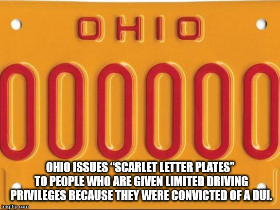 orange - Ohio. 000000 Ohio Issues Scarlet Letter Plates" To People Who Are Given Limited Driving Privileges Because They Were Convicted Of A Dul imgflip.com