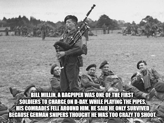 bill millin - Bill Millin, A Bagpiper Was One Of The First Soldiers To Charge On DDay. While Playing The Pipes. His Comrades Fell Around Him. He Said He Only Survived Because German Snipers Thought He Was Too Crazy To Shoot. imgflip.com