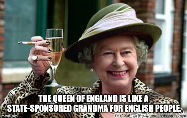 Shower thought about The Queen Of England Is A StateSponsored Grandma For English People imgflip.com c2006 Jules & photoshoppix.com