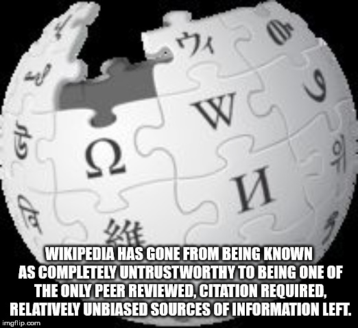 Shower thought about wikipedia globe transparent - w Wc Ocw Wikipedia Has Gone From Being Known As Completely Untrustworthy To Being One Of The Only Peer Reviewed, Citation Required. Relatively Unbiased Sources Of Information Left. imgflip.com