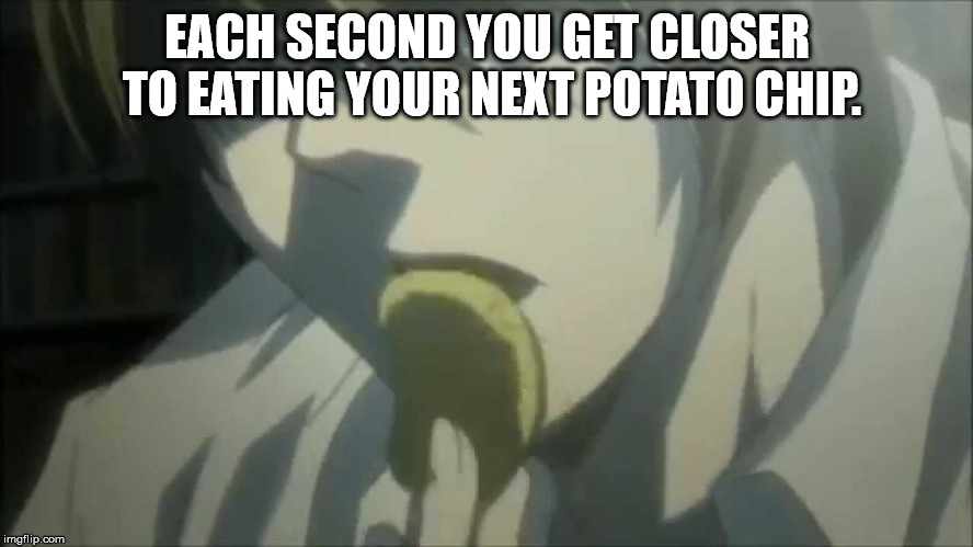 Shower thought about how Each Second You Get Closer To Eating Your Next Potato Chip. imgflip.com