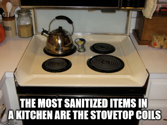 Shower thought about electric stoves - O The Most Sanitized Items In A Kitchen Are The Stovetop Coils