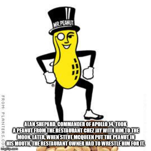 cartoon - From Planters.Co Alan Shepard, Commander Of Apollo 14. Took A Peanut From The Restaurant Chez Jay With Him To The Moon Later, When Steve Mcqueen Put The Peanut In His Mouth, The Restaurant Owner Had To Wrestle Him For It. imgillip.com