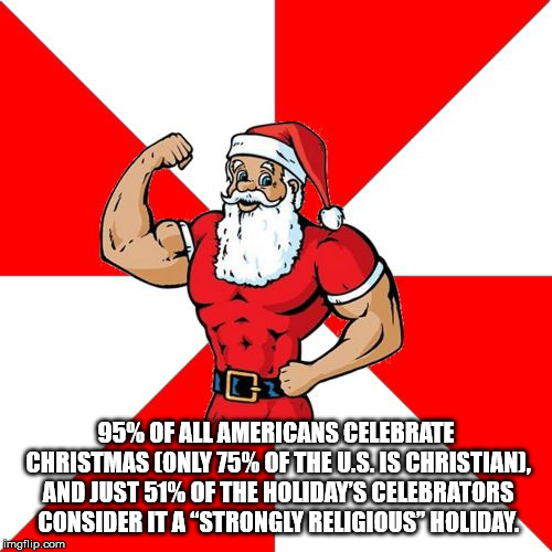 santa claus - 95% Of All Americans Celebrate Christmas Only 75% Of The U.S. Is Christiani, And Just 51% Of The Holiday'S Celebrators Consider It A "Strongly Religious" Holiday. imgflip.com