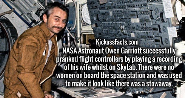 S Esessa Sam KickassFacts.com Nasa Astronaut Owen Garriott successfully pranked flight controllers by playing a recording of his wife whilst on SkyLab. There were no women on board the space station and was used to make it look there was a stowaway. F