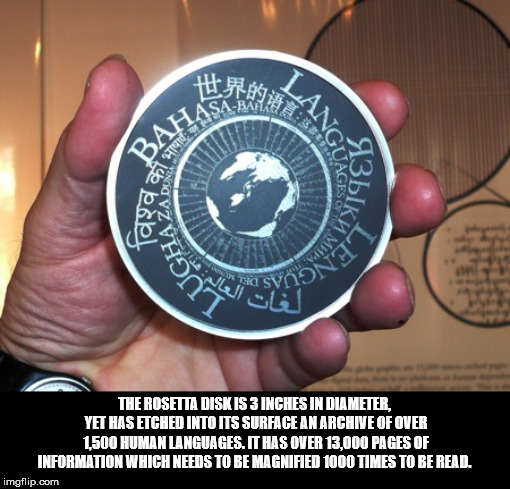 rosetta disk - Za Dir Jghaus on1 Ong The Rosetta Disk Is 3 Inches In Diameter. Yet Has Etched Into Its Surface An Archne Of Over 1.500 Human Languages. It Has Over 13,000 Pages Of Information Which Needs To Be Magnified 1000 Times To Be Read imgflip.com