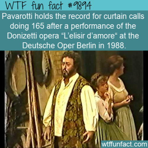 religion - Wtf fun fact Pavarotti holds the record for curtain calls doing 165 after a performance of the Donizetti opera L'elisir d'amore at the Deutsche Oper Berlin in 1988. wtffunfact.com