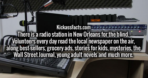 electronics - KickassFacts.com There is a radio station in New Orleans for the blind. Volunteers every day read the local newspaper on the air, along bestsellers, grocery ads, stories for kids, mysteries, the Wall Street Journal, young adult novels and mu