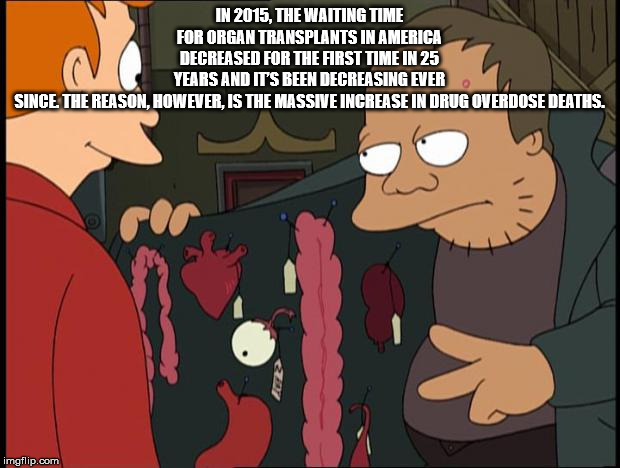 organ seller - In 2015, The Waiting Time For Organ Transplants In America Decreased For The First Time In 25 Years And It'S Been Decreasing Ever Since The Reason, However, Is The Massive Increase In Drug Overdose Deaths. imgflip.com