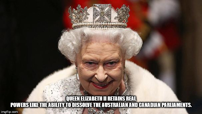 queen elizabeth second - Queen Elizabeth Ii Retains Real Powers The Ability To Dissolve The Australian And Canadian Parliaments. imgflip.com