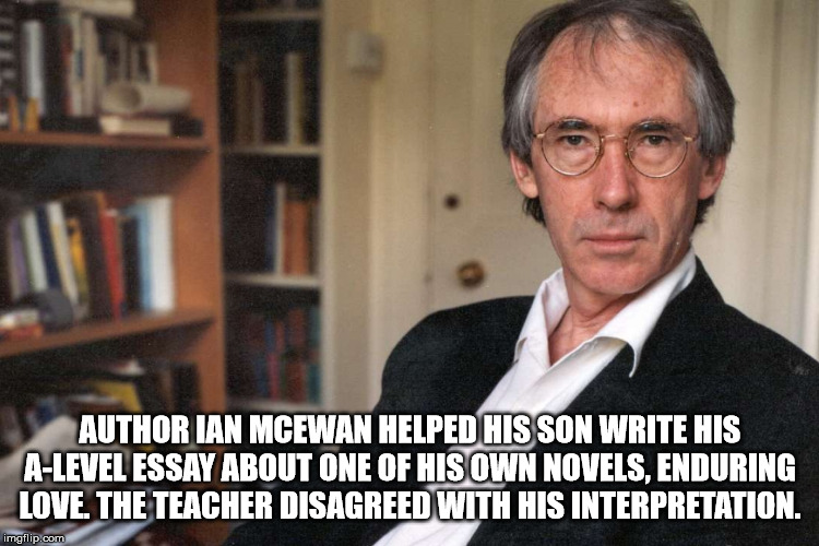 ian mcewan - Author Ian Mcewan Helped His Son Write His ALevel Essay About One Of His Own Novels, Enduring Love. The Teacher Disagreed With His Interpretation. imgflip.com