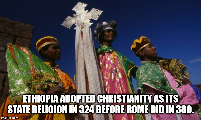 religion - Ethiopia Adopted Christianity As Its State Religion In 324 Before Rome Did In 380. imgflip.com