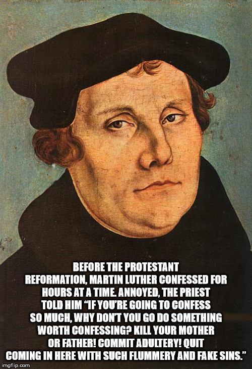 martin luther 95 theses - Before The Protestant Reformation, Martin Luther Confessed For Hours At A Time Annoyed, The Priest Told Him If You'Re Going To Confess So Much, Why Don'T You Go Do Something Worth Confessing? Kill Your Mother Or Father! Commit Ad