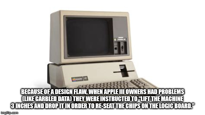 personal computer - Because Of A Design Flaw. When Apple Iii Owners Had Problems Garbled Data They Were Instructed To Lift The Machine 3 Inches And Drop It In Order To ReSeat The Chips On The Logic Board. imgflip.com