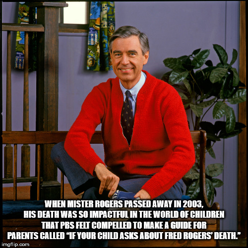 mister rogers - When Mister Rogers Passed Away In 2003, His Death Was So Impactful In The World Of Children That Pbs Felt Compelled To Make A Guide For Parents Called "If Your Child Asks About Fred Rogers Death. imgflip.com