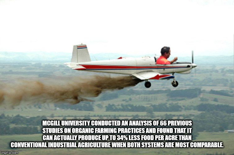airline - Mcgill University Conducted An Analysis Of 66 Previous Studies On Organic Farming Practices And Found That It Can Actually Produce Up To 34% Less Food Per Acre Than Conventional Industrial Agriculture When Both Systems Are Most Comparable. imgfl