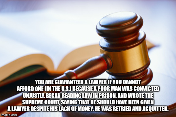 You Are Guaranteed A Lawyer If You Cannot Afford One In The U.S. Because A Poor Man Was Convicted Unjustly, Began Reading Law In Prison, And Wrote The Supreme Court, Saying That He Should Have Been Given A Lawyer Despite His Lack Of Money. He Was Retried…