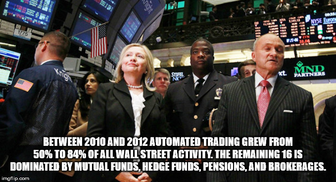 clinton wall street - Nyse Eurone 1775 Fa Mnire Between 2010 And 2012 Automated Trading Grew From 50% To 84% Of All Wall Street Activity. The Remaining 16 Is Dominated By Mutual Funds, Hedge Funds, Pensions, And Brokerages. imgflip.com