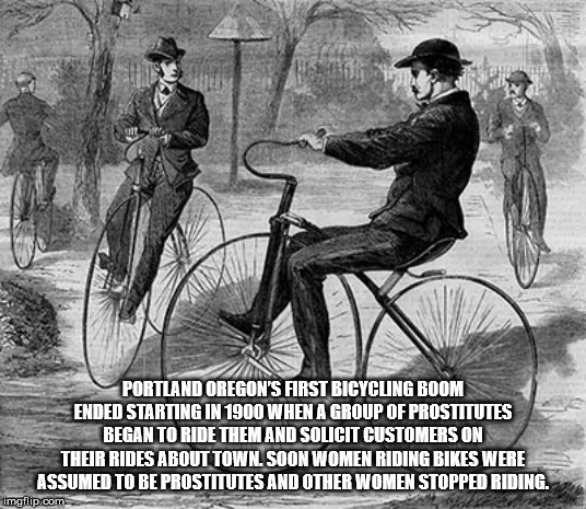 Portland Oregon'S First Bicycling Boom Ended Starting In 1900 When A Group Of Prostitutes Began To Ride Them And Solicit Customerson Their Rides About Town. Soon Women Riding Bikes Were Assumed To Be Prostitutes And Other Women Stopped Riding imgflip.com