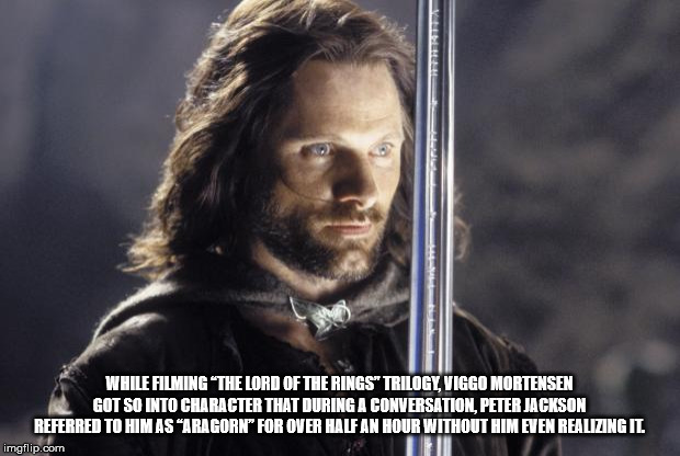 aragorn lord of the rings - While Filming "The Lord Of The Rings" Trilogy, Viggo Mortensen Got So Into Character That During A Conversation, Peter Jackson Referred To Him As "Aragorn" For Over Half An Hour Without Him Even Realizingil imgflip.com Ti