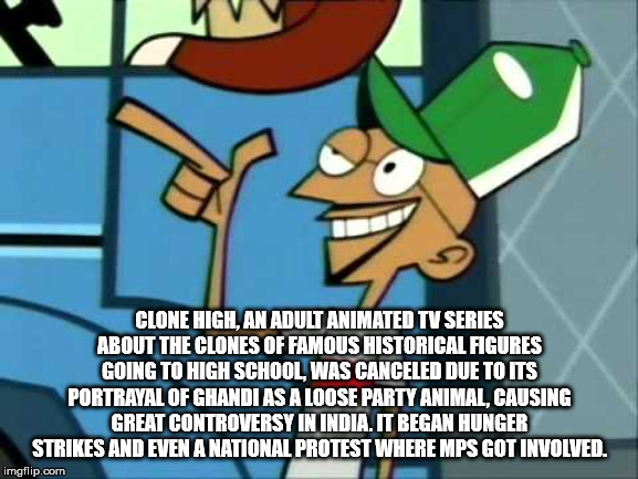 cartoon - Clone High, An Adult Animated Tv Series About The Clones Of Famous Historical Figures Going To High School, Was Canceled Due To Its Portrayal Of Ghandi As A Loose Party Animal, Causing Great Controversy In India.It Began Hunger Strikes And Even 