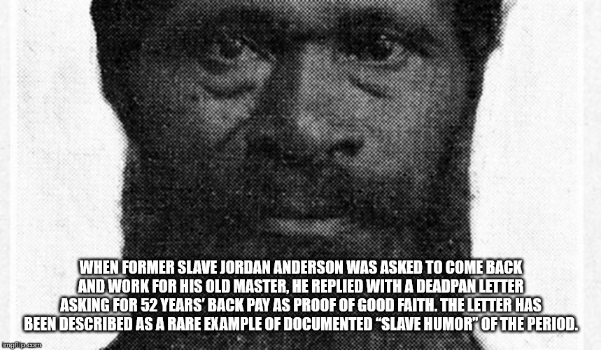 hip hop - When Former Slave Jordan Anderson Was Asked To Come Back And Work For His Old Master. He Replied With A Deadpan Letter Asking For 52 Years' Back Pay As Proof Of Good Faith. The Letter Has Been Described As A Rare Example Of Documented Slave Humo