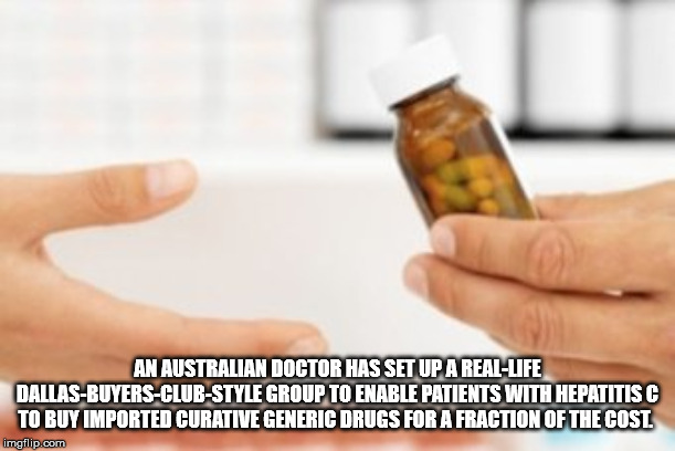 drug - An Australian Doctor Has Set Up A RealLife DallasBuyersClubStyle Group To Enable Patients With Hepatitis C To Buy Imported Curative Generic Drugs For A Fraction Of The Cost. imgflip.com