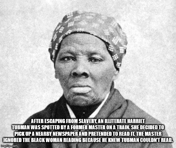 harriet tubman - After Escaping From Slavery, An Illiterate Harriet Tubman Was Spotted By A Former Master On A Train. She Decided To Pick Up A Nearby Newspaper And Pretended To Read It. The Master Ignored The Black Woman Reading Because He Knew Tubman Cou