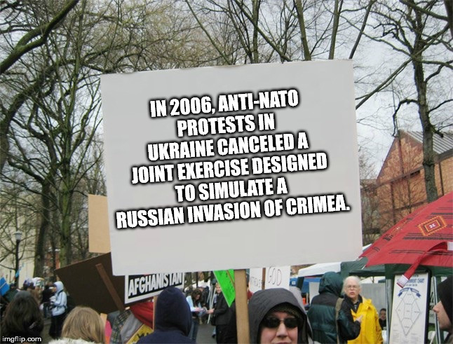 protest sign - In 2006, AntiNato Protests In Ukraine Canceled A Joint Exercise Designed To Simulate A Russian Invasion Of Crimea. Afghanistan imgflip.com