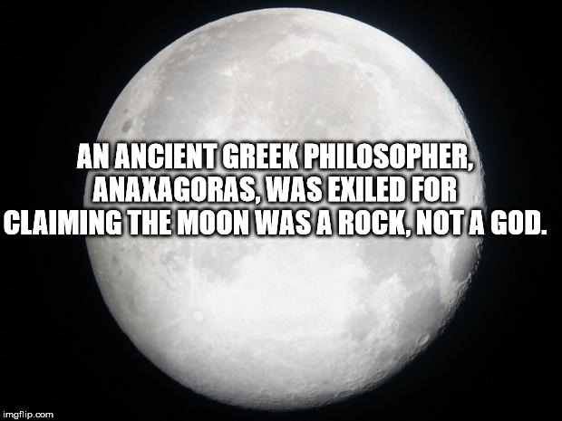 harshit saxena - An Ancient Greek Philosopher Anaxagoras. Was Exiled For Claiming The Moon Was A Rock, Not A God. imgflip.com