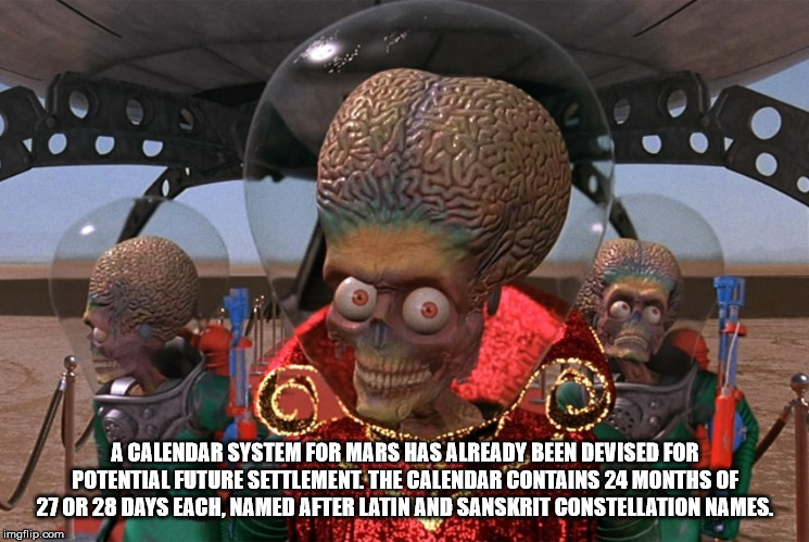 mars attacks aliens - A Calendar System For Mars Has Already Been Devised For Potential Future Settlement. The Calendar Contains 24 Months Of 27 Or 28 Days Each. Named After Latin And Sanskrit Constellation Names. imgflip.com