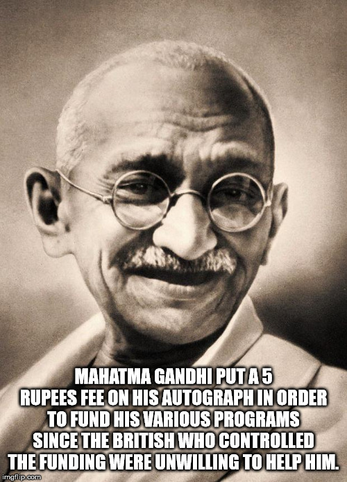 mahatma gandhi - Mahatma Gandhi Puta 5 Rupees Fee On His Autographun Order To Fund His Various Programs Since The British Who Controlled The Funding Were Unwilling To Help Him. imgflip.com