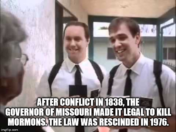 door to door mormon meme - After Conflict In 1838, The Governor Of Missouri Made It Legal To Kill Mormons. The Law Was Rescinded In 1976. imgflip.com