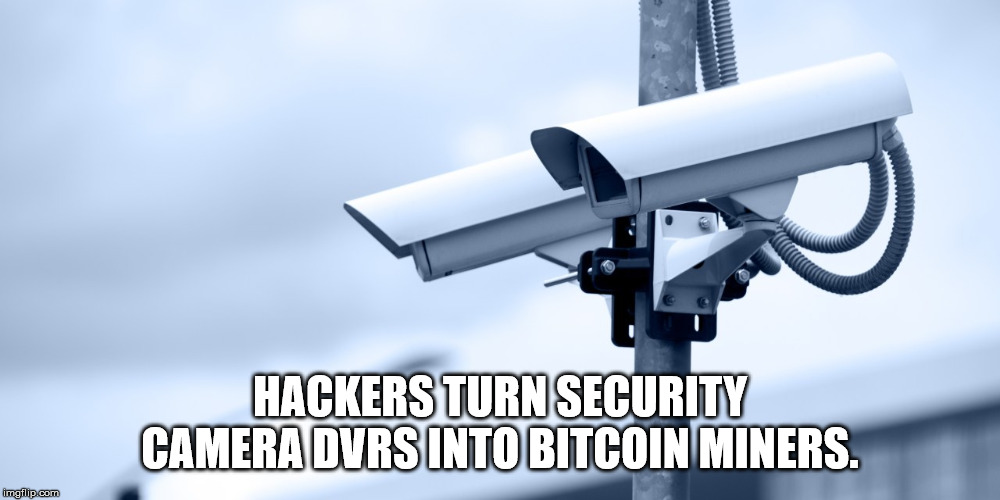 cctv camera security - Hackers Turn Security Camera Dvrs Into Bitcoin Miners. imgflip.com