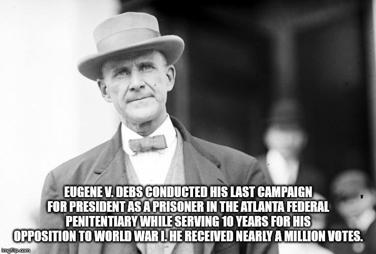 gentleman - Eugene Vaders Conducted His Last Campaign For President As A Prisoner In The Atlanta Federal Penitentiary While Serving 10 Years For His Opposition To World War I. He Received Nearly A Million Votes. imgflip.com