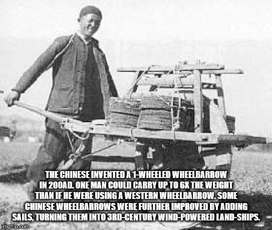 wheelbarrow in ancient china - The Chinese Invented A 1WHEELED Wheetbarrow In 200AQ. One Man Could Carry Up To 6X The Weight Than If He Were Using A Western Wheelbarrow. Some Chinese Wheelbarrows Were Further Improved By Adding Sails, Turning Them Into 3R