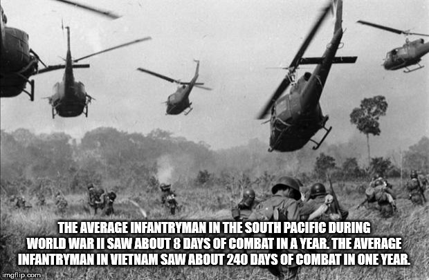 vietnam helicopter - The Average Infantryman In The South Pacific During World War Ii Saw About 8 Days Of Combat In A Year. The Average Infantryman In Vietnam Saw About 240 Days Of Combat In One Year. imgflip.com