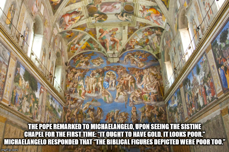 sistine chapel - The Pope Remarked To Michaelangelo, Upon Seeing The Sistine Chapel For The First Time"It Ought To Have Gold. It Looks Poor." Michaelangelo Responded That "The Biblical Figures Depicted Were Poor Too." imgflip.com