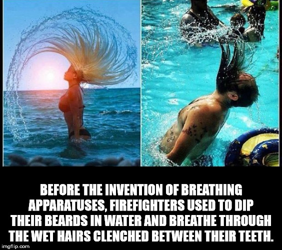 women are not women anymore - Before The Invention Of Breathing Apparatuses, Firefighters Used To Dip Their Beards In Water And Breathe Through The Wet Hairs Clenched Between Their Teeth. imgflip.com
