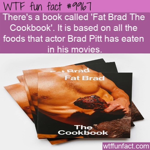 wtf fun fact 9967 - Wtf fun fact There's a book called 'Fat Brad The Cookbook'. It is based on all the foods that actor Brad Pitt has eaten in his movies. Brad Fat Brad The Cookbook wtffunfact.com