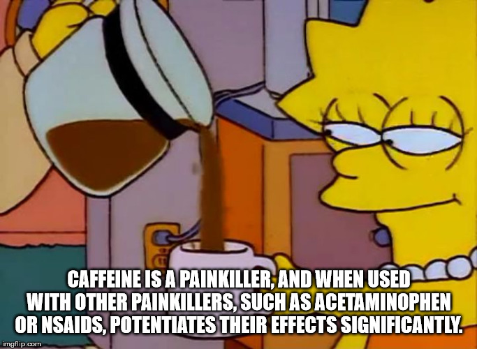lisa simpson coffee meme - Caffeine Is A Painkiller And When Used With Other Painkillers, Such As Acetaminophen Or Nsaids, Potentiates Their Effects Significantly.