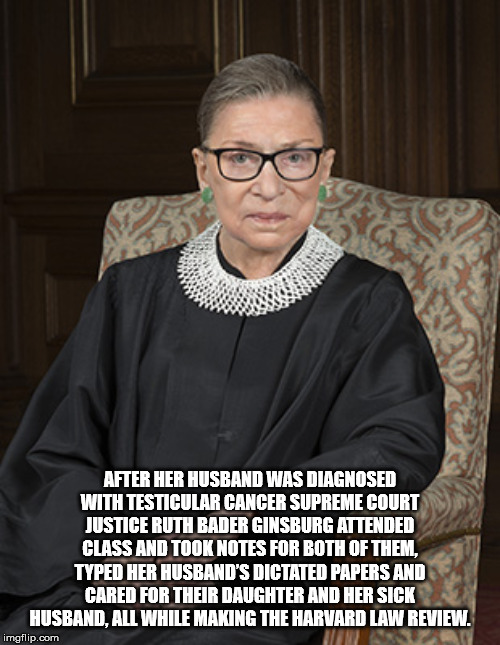ruth bader ginsburg - After Her Husband Was Diagnosed With Testicular Cancer Supreme Court Justice Ruth Bader Ginsburg Attended Class And Took Notes For Both Of Them, Typed Her Husband'S Dictated Papers And Cared For Their Daughter And Her Sick Husband, A